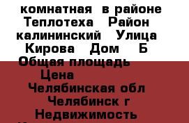 3 комнатная  в районе Теплотеха › Район ­ калининский › Улица ­ Кирова › Дом ­ 4Б › Общая площадь ­ 69 › Цена ­ 3 000 000 - Челябинская обл., Челябинск г. Недвижимость » Квартиры продажа   